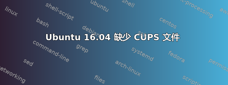 Ubuntu 16.04 缺少 CUPS 文件