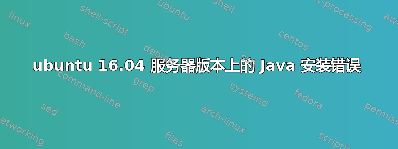 ubuntu 16.04 服务器版本上的 Java 安装错误