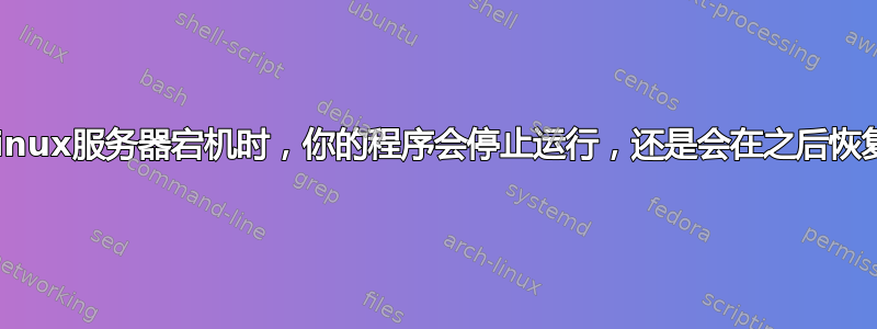 当你的Linux服务器宕机时，你的程序会停止运行，还是会在之后恢复运行？