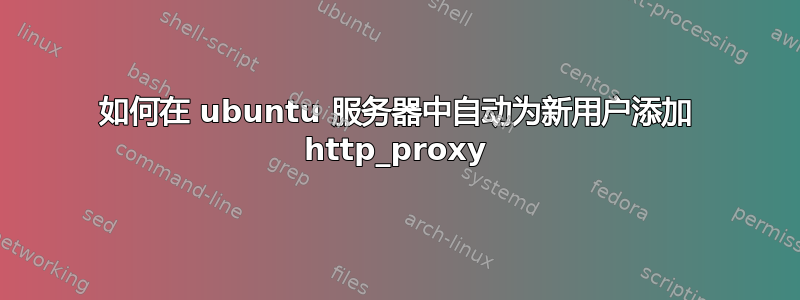 如何在 ubuntu 服务器中自动为新用户添加 http_proxy