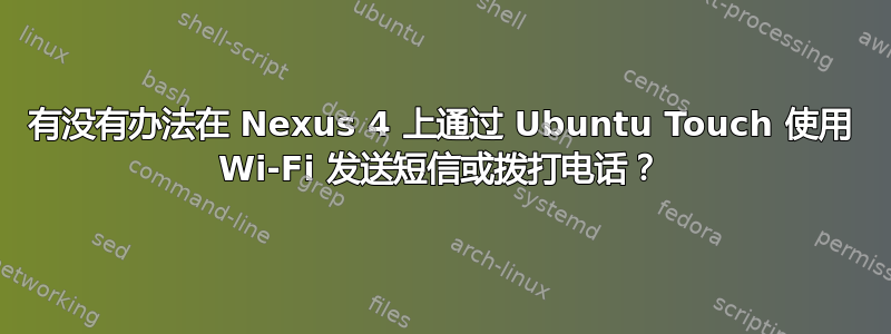 有没有办法在 Nexus 4 上通过 Ubuntu Touch 使用 Wi-Fi 发送短信或拨打电话？