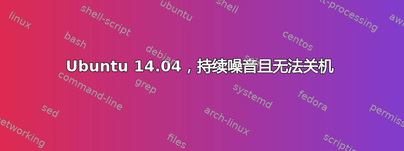 Ubuntu 14.04，持续噪音且无法关机