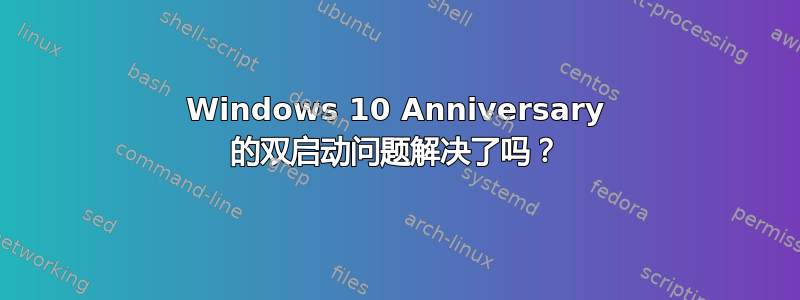 Windows 10 Anniversary 的双启动问题解决了吗？