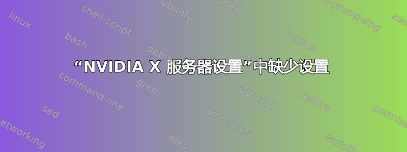 “NVIDIA X 服务器设置”中缺少设置