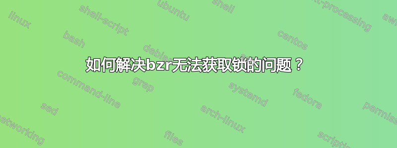 如何解决bzr无法获取锁的问题？