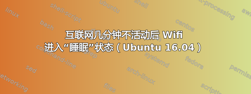 互联网几分钟不活动后 Wifi 进入“睡眠”状态（Ubuntu 16.04）