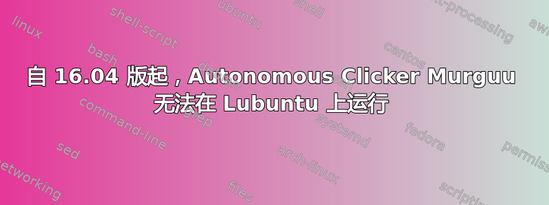 自 16.04 版起，Autonomous Clicker Murguu 无法在 Lubuntu 上运行