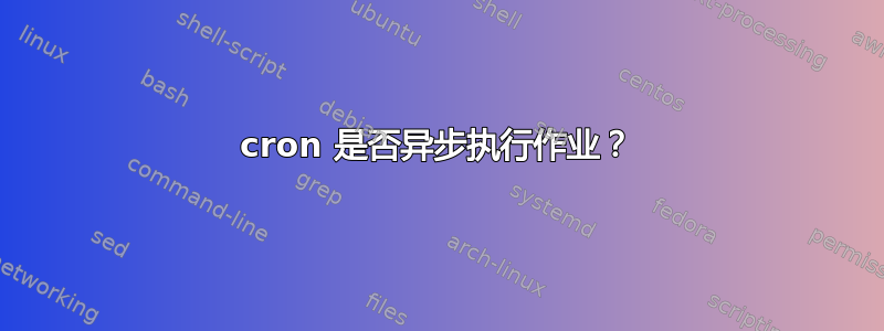 cron 是否异步执行作业？