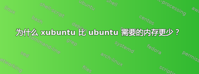 为什么 xubuntu 比 ubuntu 需要的内存更少？