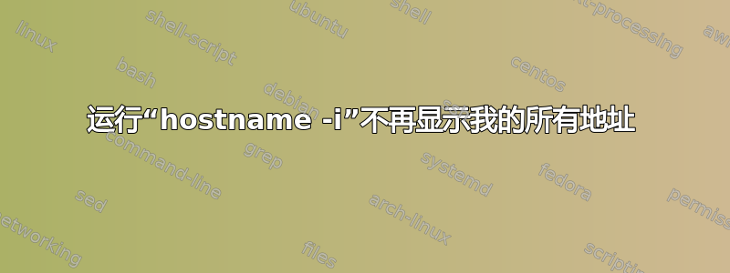 运行“hostname -i”不再显示我的所有地址