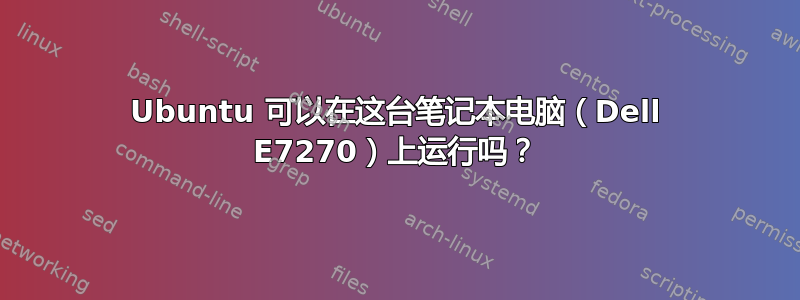 Ubuntu 可以在这台笔记本电脑（Dell E7270）上运行吗？