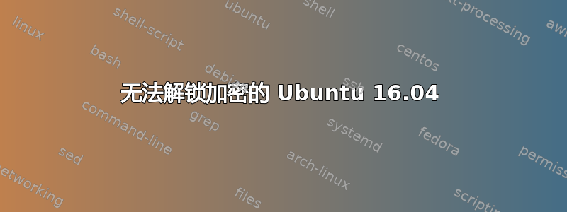 无法解锁加密的 Ubuntu 16.04