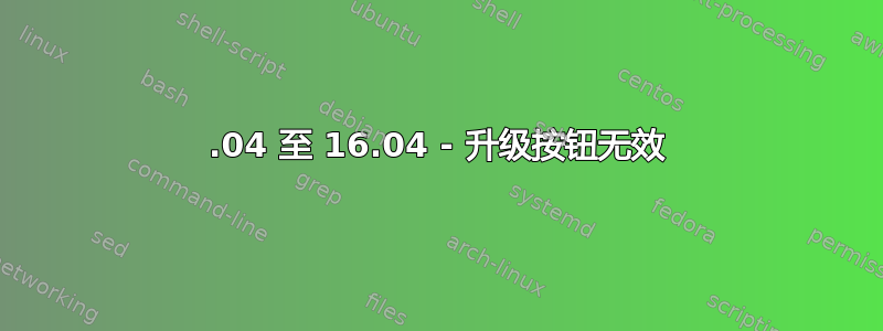 14.04 至 16.04 - 升级按钮无效