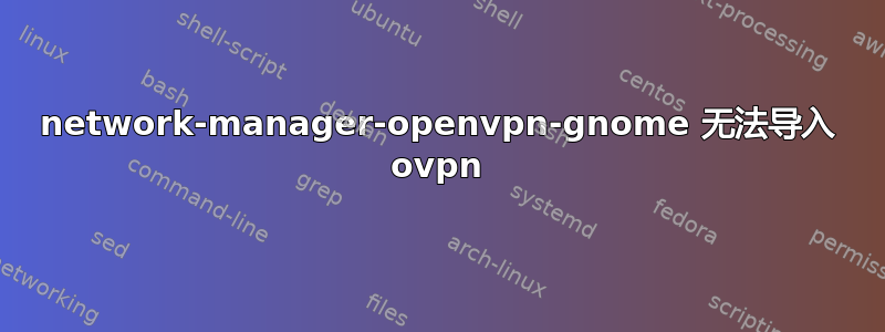 network-manager-openvpn-gnome 无法导入 ovpn