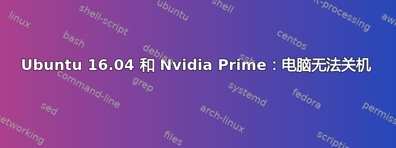 Ubuntu 16.04 和 Nvidia Prime：电脑无法关机