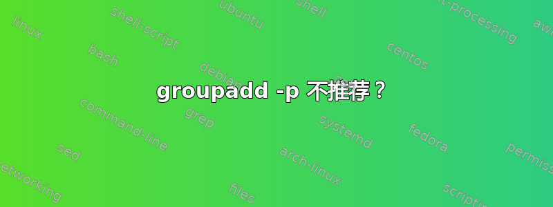 groupadd -p 不推荐？