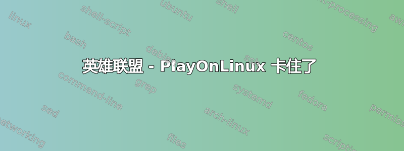 英雄联盟 - PlayOnLinux 卡住了