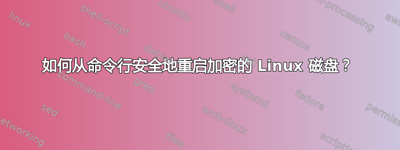 如何从命令行安全地重启加密的 Linux 磁盘？