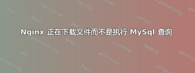 Nginx 正在下载文件而不是执行 MySql 查询