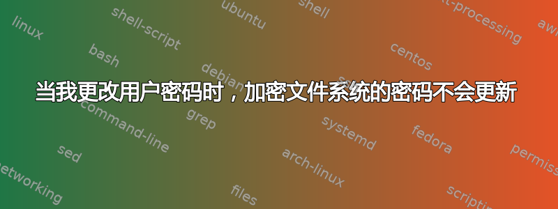 当我更改用户密码时，加密文件系统的密码不会更新