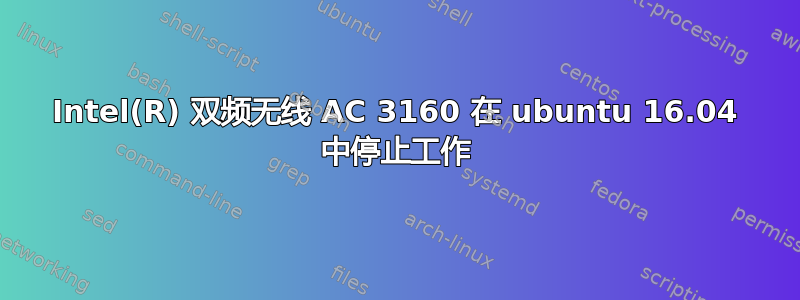 Intel(R) 双频无线 AC 3160 在 ubuntu 16.04 中停止工作