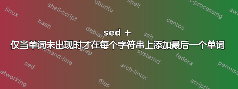 sed + 仅当单词未出现时才在每个字符串上添加最后一个单词