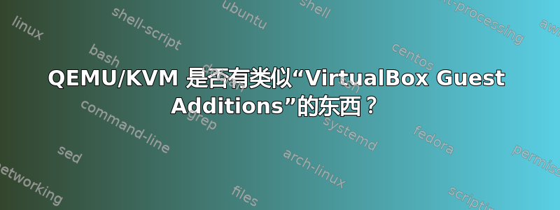 QEMU/KVM 是否有类似“VirtualBox Guest Additions”的东西？