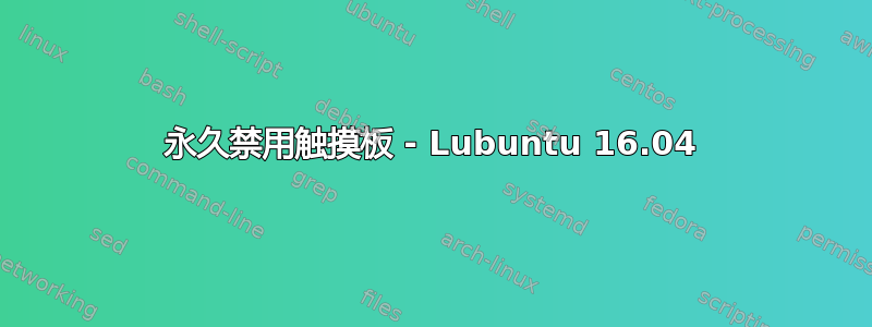 永久禁用触摸板 - Lubuntu 16.04