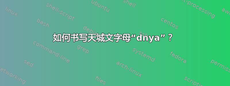 如何书写天城文字母“dnya”？