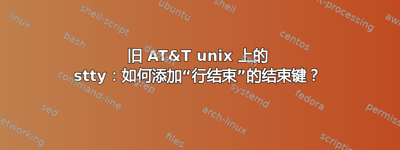 旧 AT&T unix 上的 stty：如何添加“行结束”的结束键？