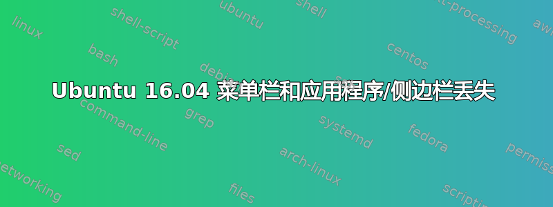 Ubuntu 16.04 菜单栏和应用程序/侧边栏丢失