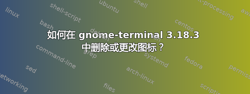 如何在 gnome-terminal 3.18.3 中删除或更改图标？