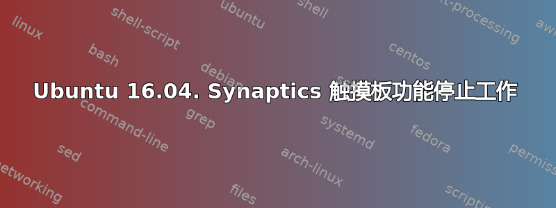 Ubuntu 16.04. Synaptics 触摸板功能停止工作