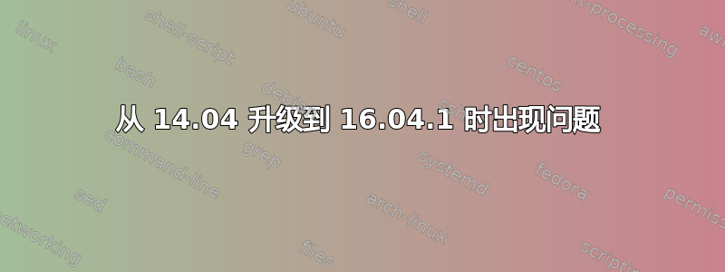 从 14.04 升级到 16.04.1 时出现问题