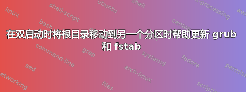 在双启动时将根目录移动到另一个分区时帮助更新 grub 和 fstab