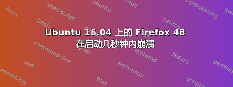 Ubuntu 16.04 上的 Firefox 48 在启动几秒钟内崩溃