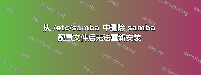 从 /etc/samba 中删除 samba 配置文件后无法重新安装