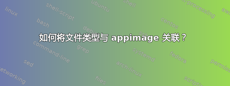 如何将文件类型与 appimage 关联？