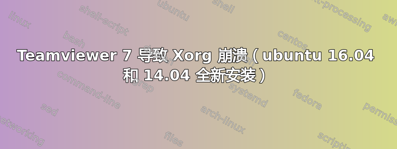 Teamviewer 7 导致 Xorg 崩溃（ubuntu 16.04 和 14.04 全新安装）