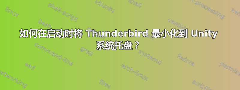 如何在启动时将 Thunderbird 最小化到 Unity 系统托盘？