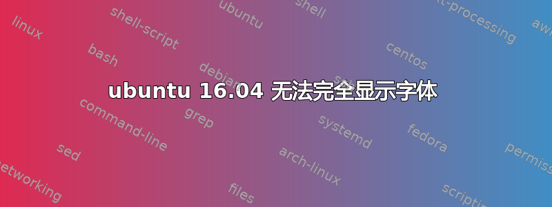 ubuntu 16.04 无法完全显示字体