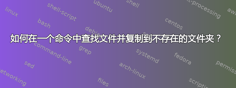 如何在一个命令中查找文件并复制到不存在的文件夹？