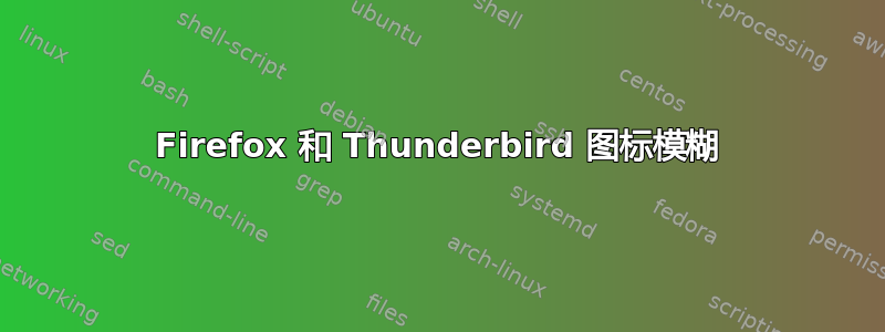 Firefox 和 Thunderbird 图标模糊