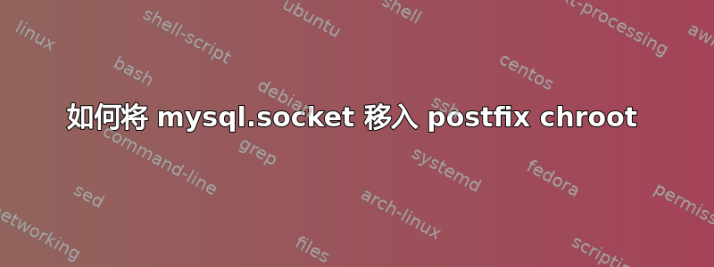 如何将 mysql.socket 移入 postfix chroot