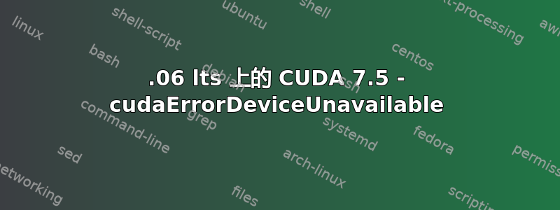 16.06 lts 上的 CUDA 7.5 - cudaErrorDeviceUnavailable