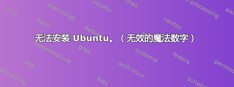 无法安装 Ubuntu。（无效的魔法数字）