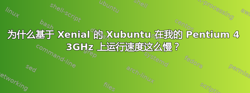 为什么基于 Xenial 的 Xubuntu 在我的 Pentium 4 3GHz 上运行速度这么慢？