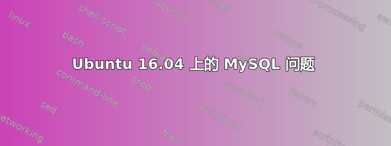 Ubuntu 16.04 上的 MySQL 问题