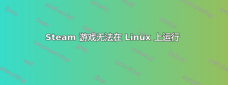 Steam 游戏无法在 Linux 上运行