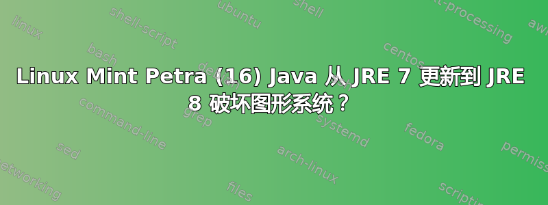 Linux Mint Petra (16) Java 从 JRE 7 更新到 JRE 8 破坏图形系统？